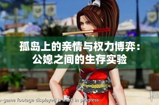 孤岛上的亲情与权力博弈：公媳之间的生存实验