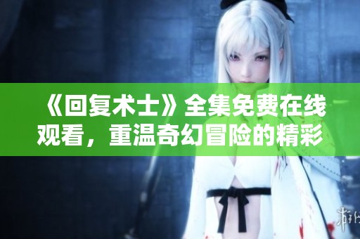 《回复术士》全集免费在线观看，重温奇幻冒险的精彩旅程
