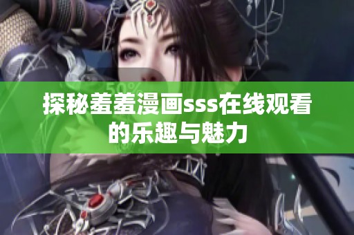探秘羞羞漫画sss在线观看的乐趣与魅力
