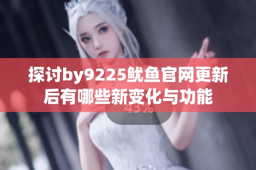 探讨by9225鱿鱼官网更新后有哪些新变化与功能