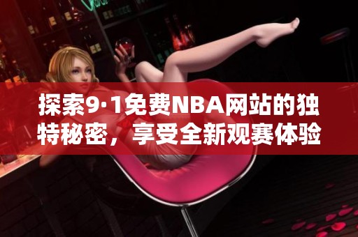 探索9·1免费NBA网站的独特秘密，享受全新观赛体验