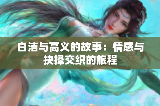 白洁与高义的故事：情感与抉择交织的旅程