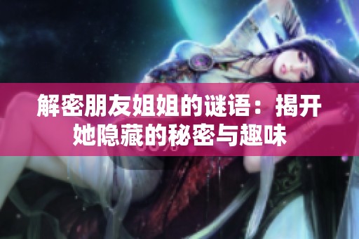 解密朋友姐姐的谜语：揭开她隐藏的秘密与趣味