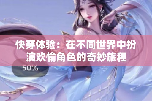 快穿体验：在不同世界中扮演欢愉角色的奇妙旅程