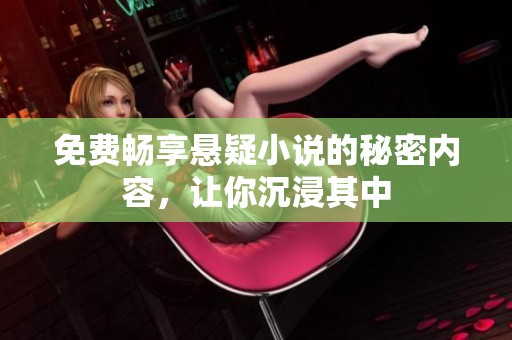 免费畅享悬疑小说的秘密内容，让你沉浸其中