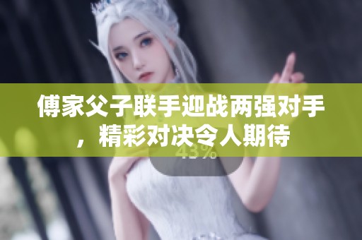 傅家父子联手迎战两强对手，精彩对决令人期待