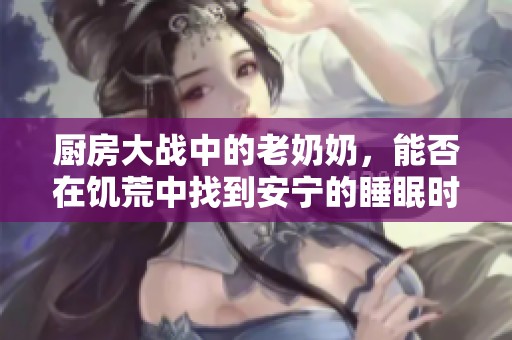 厨房大战中的老奶奶，能否在饥荒中找到安宁的睡眠时光？