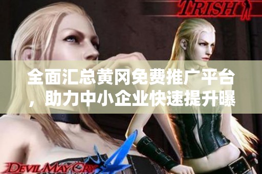 全面汇总黄冈免费推广平台，助力中小企业快速提升曝光率