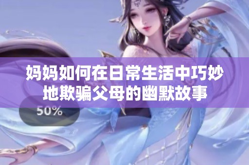 妈妈如何在日常生活中巧妙地欺骗父母的幽默故事