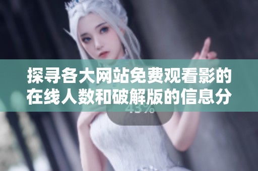 探寻各大网站免费观看影的在线人数和破解版的信息分享