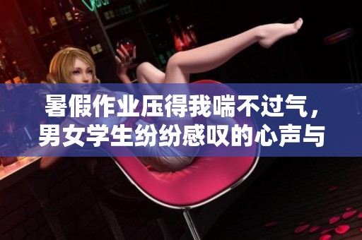 暑假作业压得我喘不过气，男女学生纷纷感叹的心声与无奈