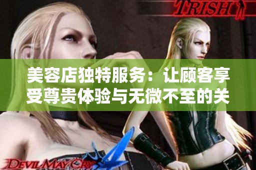 美容店独特服务：让顾客享受尊贵体验与无微不至的关怀