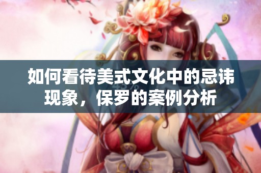 如何看待美式文化中的忌讳现象，保罗的案例分析