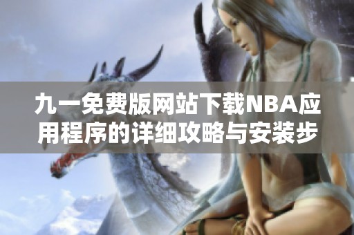 九一免费版网站下载NBA应用程序的详细攻略与安装步骤