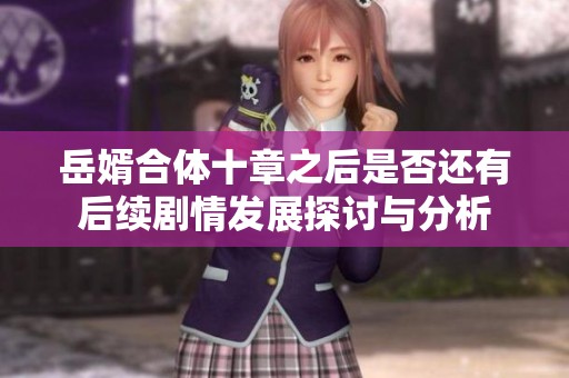岳婿合体十章之后是否还有后续剧情发展探讨与分析