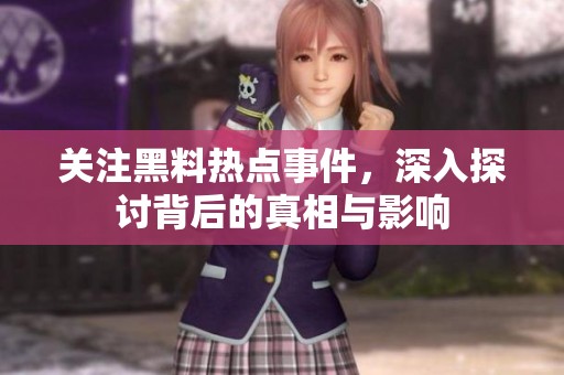 关注黑料热点事件，深入探讨背后的真相与影响