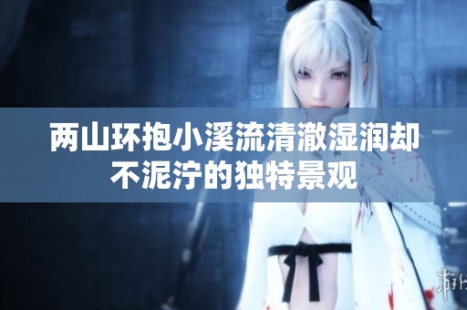 两山环抱小溪流清澈湿润却不泥泞的独特景观