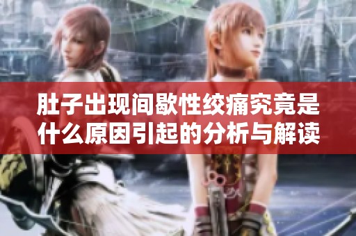 肚子出现间歇性绞痛究竟是什么原因引起的分析与解读