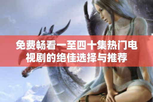 免费畅看一至四十集热门电视剧的绝佳选择与推荐
