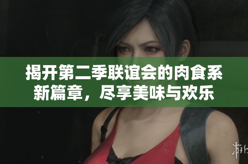 揭开第二季联谊会的肉食系新篇章，尽享美味与欢乐