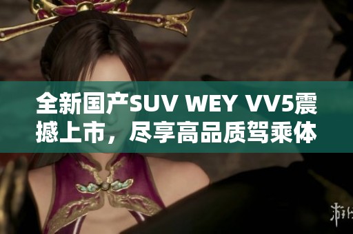 全新国产SUV WEY VV5震撼上市，尽享高品质驾乘体验