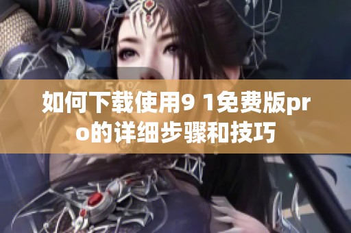 如何下载使用9 1免费版pro的详细步骤和技巧