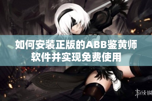 如何安装正版的ABB鉴黄师软件并实现免费使用