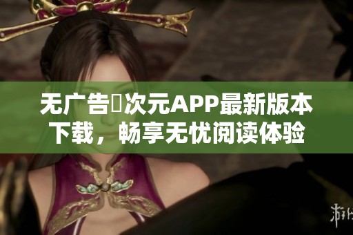 无广告囧次元APP最新版本下载，畅享无忧阅读体验