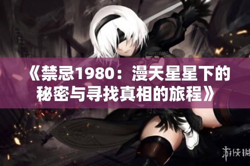 《禁忌1980：漫天星星下的秘密与寻找真相的旅程》