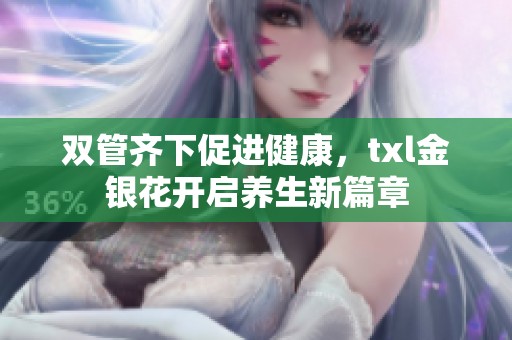 双管齐下促进健康，txl金银花开启养生新篇章