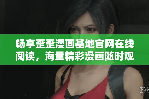 畅享歪歪漫画基地官网在线阅读，海量精彩漫画随时观看