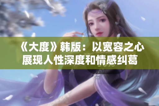 《大度》韩版：以宽容之心展现人性深度和情感纠葛