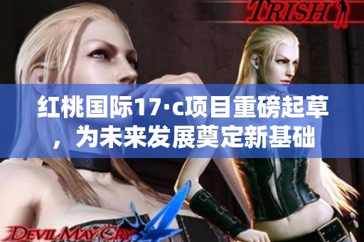 红桃国际17·c项目重磅起草，为未来发展奠定新基础