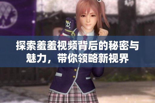 探索羞羞视频背后的秘密与魅力，带你领略新视界