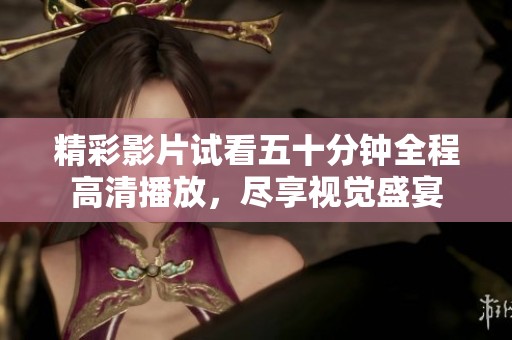 精彩影片试看五十分钟全程高清播放，尽享视觉盛宴