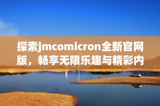 探索jmcomicron全新官网版，畅享无限乐趣与精彩内容