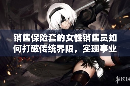 销售保险套的女性销售员如何打破传统界限，实现事业成功
