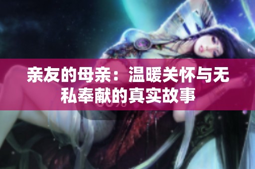 亲友的母亲：温暖关怀与无私奉献的真实故事