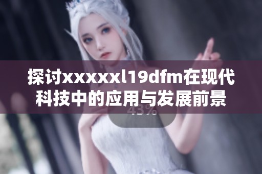 探讨xxxxxl19dfm在现代科技中的应用与发展前景