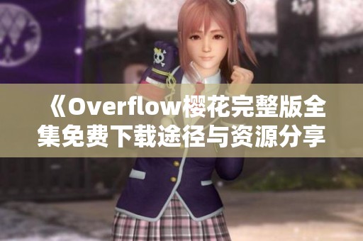 《Overflow樱花完整版全集免费下载途径与资源分享》