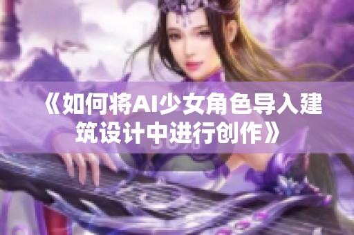 《如何将AI少女角色导入建筑设计中进行创作》