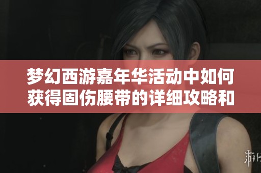 梦幻西游嘉年华活动中如何获得固伤腰带的详细攻略和方法