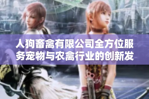 人狗畜禽有限公司全方位服务宠物与农禽行业的创新发展