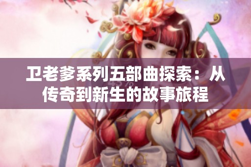 卫老爹系列五部曲探索：从传奇到新生的故事旅程