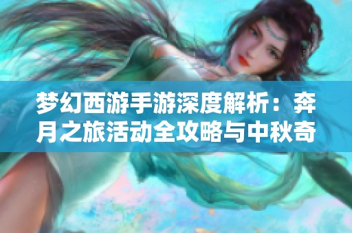 梦幻西游手游深度解析：奔月之旅活动全攻略与中秋奇遇揭秘