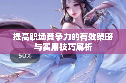 提高职场竞争力的有效策略与实用技巧解析