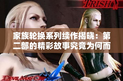 家族轮换系列续作揭晓：第二部的精彩故事究竟为何而展开