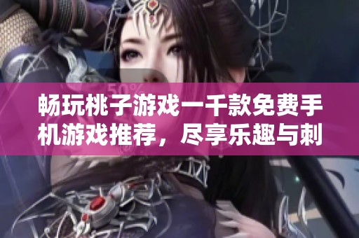 畅玩桃子游戏一千款免费手机游戏推荐，尽享乐趣与刺激！