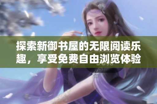 探索新御书屋的无限阅读乐趣，享受免费自由浏览体验