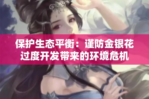保护生态平衡：谨防金银花过度开发带来的环境危机